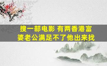 搜一部电影 有两香港富婆老公满足不了他出来找